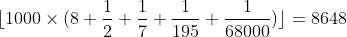 [tex]\lfloor 1000 \times (8 + \frac{1}{2} + \frac{1}{7} + \frac{1}{195} + \frac{1}{68000})\rfloor = 8648[/tex]